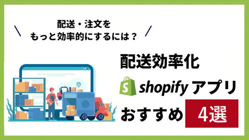 【配送効率化アプリ3選】Shopifyで配送を簡単・効率的にするには?無料から使えるおすすめアプリ3選!