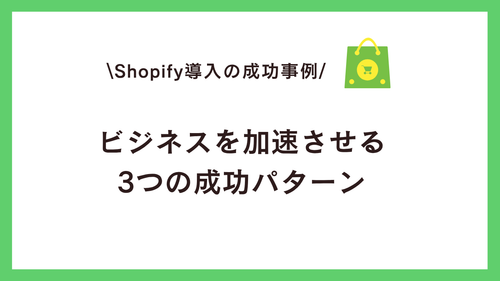 Shopify導入の成功事例に学ぶ：ビジネスを加速させる3つの成功パターン