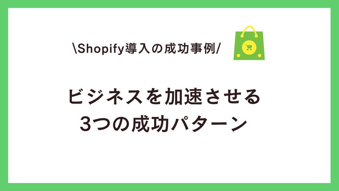 Shopify導入の成功事例に学ぶ：ビジネスを加速させる3つの成功パターン