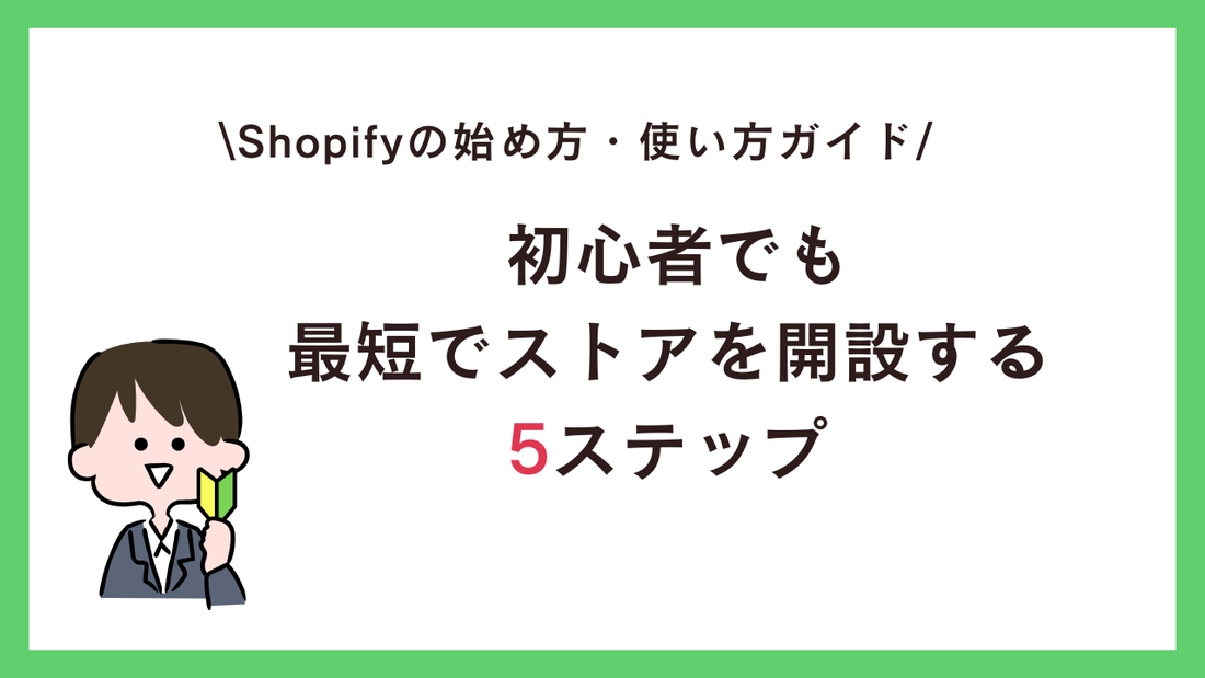 Shopifyの始め方・使い方ガイド：初心者でも最短でストアを開設する5ステップ
