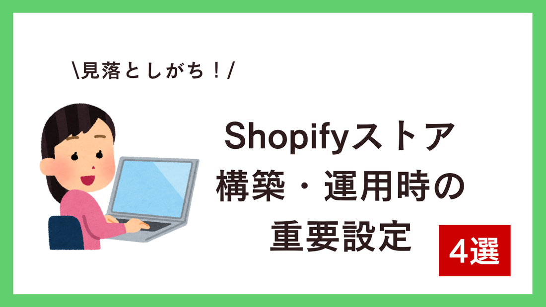 Shopifyストア運営で見落としがちな重要設定4選：構築・運用時の落とし穴を回避する