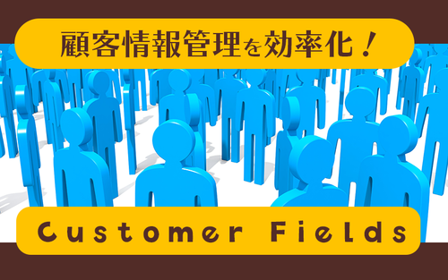 【徹底解説】個人情報の管理がグンと楽になり、顧客度満足度もUPする「Customer Fields」を紹介