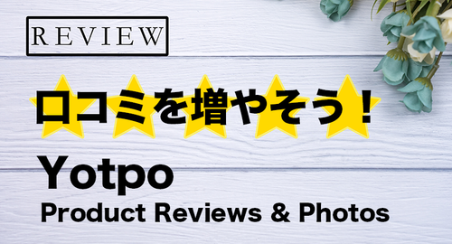 【徹底解説】口コミ数を増やして売上げUP！驚異のレビュー収集率を誇る「Yotpo Product Reviews ＆ Photos」